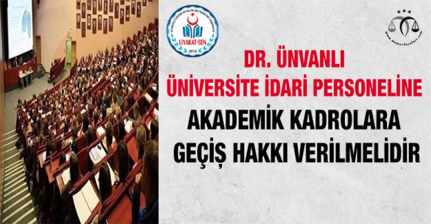 Dr. Ünvanlı Üniversite İdari Personeline Akademik Kadrolara Geçiş Hakkı Verilmelidir