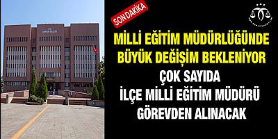 Çok Sayıda İlçe Milli Eğitim Müdürü Görevden Alınacak