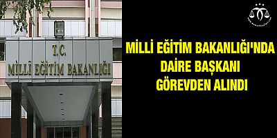 Milli Eğitim Bakanlığı'nda Daire Başkanı Görevden Alındı