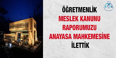 Öğretmenlik Meslek Kanunu Raporumuzu Anayasa Mahkemesine  İlettik